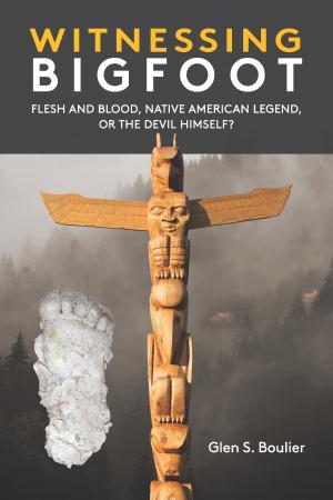 Cover of Witnessing Bigfoot: Flesh and Blood, Native American Legend, or the Devil Himself?