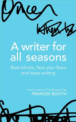 Cover of the book A Writer For All Seasons: Beat Blocks, Face Your Fears And Keep Writing by Bobby Everett Smith