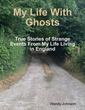 Cover of the book My Life With Ghosts - True Stories of Strange Events From My Life Living in England by Jim Burns