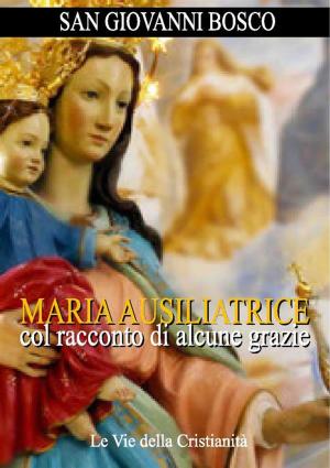 Cover of the book Maria Ausiliatrice col racconto di alcune grazie by (Anonimo)