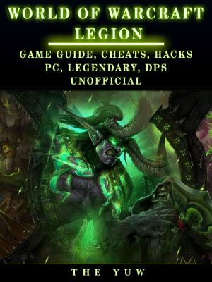 Book cover of World of Warcraft Legion: Game Guide, Cheats, Hacks, Pc, Legendary, Dps Unofficial