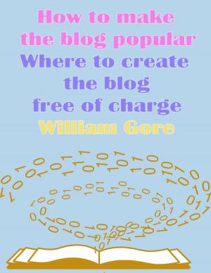 Cover of the book How to Make the Blog Popular, Where to Create the Blog Free of Charge by Kit Wayne