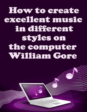 Cover of the book How to Create Excellent Music in Different Styles on the Computer by Llinos Mai Thomas