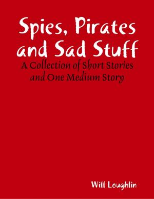 Book cover of Spies, Pirates and Sad Stuff: A Collection of Short Stories and One Medium Story