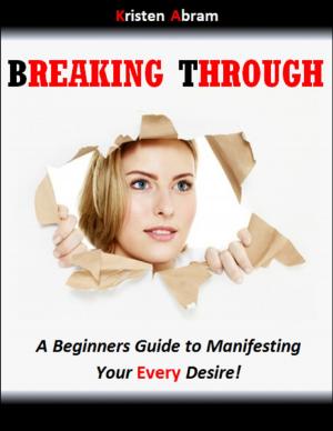 Cover of the book Breaking Through: A Beginners Guide to Manifesting Your Every Desire by Ernest Bywater