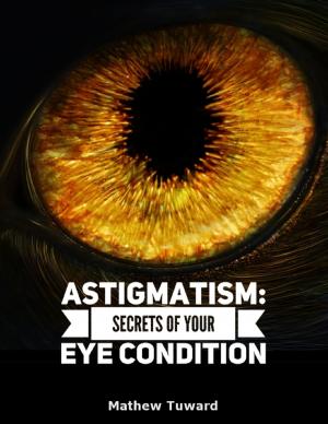 Cover of the book Astigmatism: Secrets of Your Eye Condition by Virinia Downham