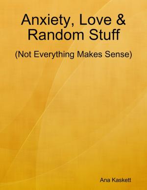 Cover of the book Anxiety, Love & Random Stuff (Not Everything Makes Sense) by Chris Morningforest, Rebecca Raymond