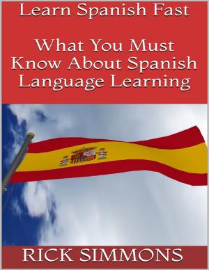 Cover of the book Learn Spanish Fast: What You Must Know About Spanish Language Learning by T.A. Rodrigues