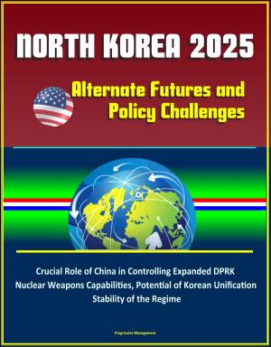 Cover of the book North Korea 2025: Alternate Futures and Policy Challenges - Crucial Role of China in Controlling Expanded DPRK Nuclear Weapons Capabilities, Potential of Korean Unification, Stability of the Regime by Alberto Salina