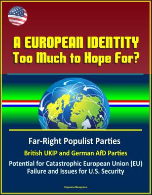 Cover of the book A European Identity: Too Much to Hope For? Far-Right Populist Parties, British UKIP and German AfD Parties, Potential for Catastrophic European Union (EU) Failure and Issues for U.S. Security by Progressive Management