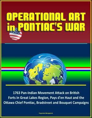 Cover of the book Operational Art in Pontiac's War: 1763 Pan-Indian Movement Attack on British Forts in Great Lakes Region, Pays d'en Haut and the Ottawa Chief Pontiac, Bradstreet and Bouquet Campaigns by Progressive Management