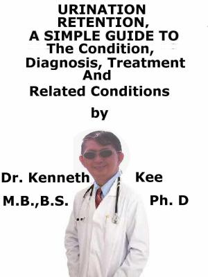 Book cover of Urinary Retention, A Simple Guide To The Condition, Diagnosis, Treatment And Related Conditions