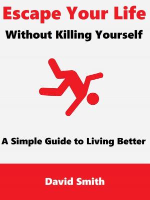 Cover of the book Escape Your Life Without Killing Yourself: A Simple Guide to Living Better by Michael Blacker