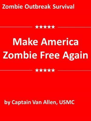 Cover of the book Zombie Outbreak Survival: Make America Zombie Free Again by Van Allen