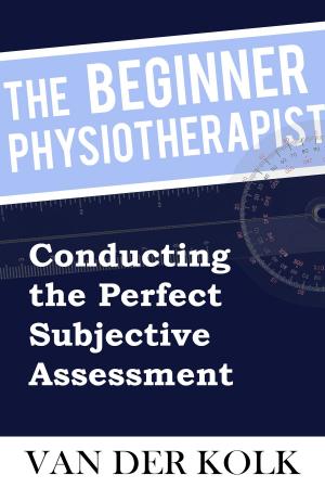 Book cover of The Beginner Physiotherapist - Conducting the Perfect Subjective Assessment