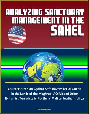 bigCover of the book Analyzing Sanctuary Management in the Sahel - Counterterrorism Against Safe Havens for Al Qaeda in the Lands of the Maghreb (AQIM) and Other Extremist Terrorists in Northern Mali to Southern Libya by 