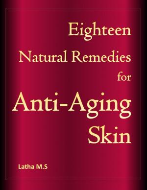Cover of the book Eighteen Natural Remedies for Anti Aging Skin by Latha M.S