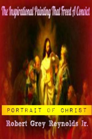 Cover of the book Portrait of Christ The Inspirational Painting That Freed A Convict by Robert Grey Reynolds Jr