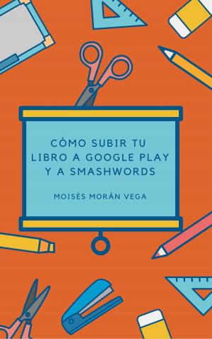 Cover of the book Como subir tu libros a Google Play y Smashwords by Moisés Morán Vega