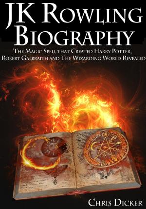 Cover of the book J.K. Rowling Biography: The Magic Spell that Created Harry Potter, Robert Galbraith and The Wizarding World Revealed by Chris Dicker