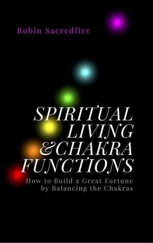 Book cover of Spiritual Living & Chakra Functions: How to Build a Great Fortune by Balancing the Chakras