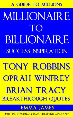 Cover of the book Millionaire to Billionaire Success Inspiration: Tony Robbins, Oprah Winfrey, Brian Tracy Breakthrough Quotes by Emma James