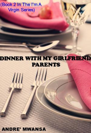 Cover of the book Dinner With My Girlfriend Parents by Andre' Mwansa
