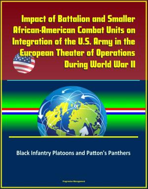 Cover of the book Impact of Battalion and Smaller African-American Combat Units on Integration of the U.S. Army in the European Theater of Operations During World War II: Black Infantry Platoons and Patton's Panthers by Progressive Management