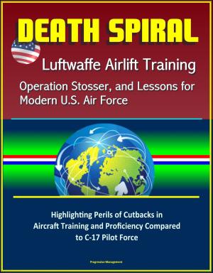 Cover of the book Death Spiral: Luftwaffe Airlift Training, Operation Stosser, and Lessons for Modern U.S. Air Force - Highlighting Perils of Cutbacks in Aircraft Training and Proficiency Compared to C-17 Pilot Force by Progressive Management