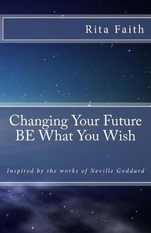 Cover of Changing Your Future BE What You Wish: Inspired by the works of Neville Goddard