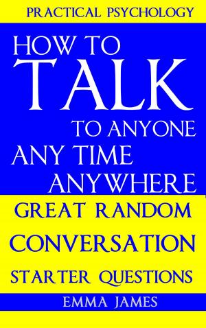Cover of the book How to Talk To Anyone, Any Time, Anywhere: Great Random Conversation Starter Questions by Emma James