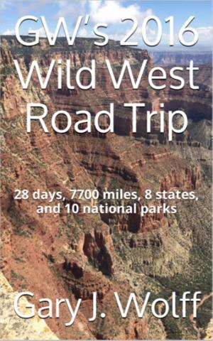 Cover of GW's 2016 Wild West Road Trip: 28 Days, 7700 Miles, 8 States, and 10 National Parks