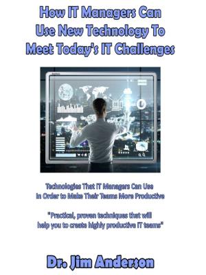 Cover of the book How IT Managers Can Use New Technology To Meet Today's IT Challenges: Technologies That IT Managers Can Use In Order to Make Their Teams More Productive by Jim Anderson