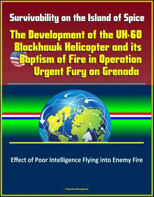 Cover of the book Survivability on the Island of Spice: The Development of the UH-60 Blackhawk Helicopter and its Baptism of Fire in Operation Urgent Fury on Grenada - Effect of Poor Intelligence Flying into Enemy Fire by Progressive Management