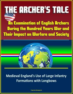 Cover of the book The Archer's Tale: An Examination of English Archers During the Hundred Years War and Their Impact on Warfare and Society - Medieval England's Use of Large Infantry Formations with Longbows by Progressive Management