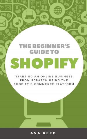 Cover of the book The Beginner's Guide to Shopify: Starting an Online Business from Scratch Using the Shopify E-Commerce Platform by Josephine Poupilou, Derek Stevens