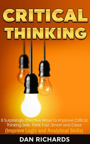 Cover of the book Critical Thinking: 8 Surprisingly Effective Ways To Improve Critical Thinking Skills. Think Fast, Smart and Clear (Improve Logic and Analytical Skills) by Arianna Turner