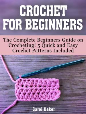 bigCover of the book Crochet For Beginners: The Complete Beginners Guide on Crocheting! 5 Quick and Easy Crochet Patterns Included by 