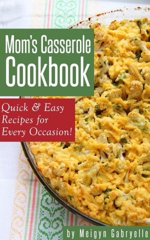 Cover of the book Mom's Casserole Cookbook: Quick & Easy Recipes for Every Occasion! by Meigyn Gabryelle
