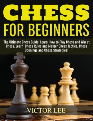 Book cover of Chess: How To Play Chess For Beginners: Learn How to Win at Chess - Master Chess Tactics, Chess Openings and Chess Strategies!