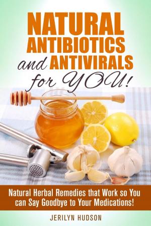 Book cover of Natural Antibiotics and Antivirals for You! Natural Herbal Remedies that Work so You can Say Goodbye to Your Medications!