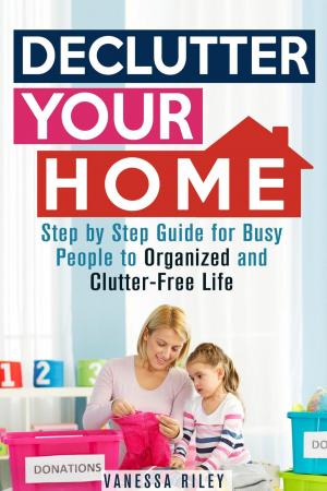 Book cover of Declutter Your Home: Step by Step Guide for Busy People to Organized and Clutter-Free Life