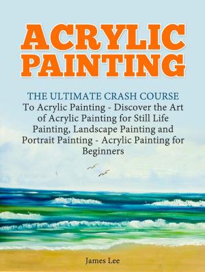 Cover of Acrylic Painting: The Ultimate Crash Course To Acrylic Painting