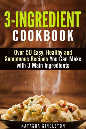 Cover of 3-Ingredient Cookbook: Over 50 Easy, Healthy and Sumptuous Recipes You Can Make with 3 Main Ingredients