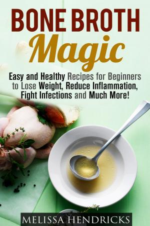 Book cover of Bone Broth Magic: Easy and Healthy Recipes for Beginners to Lose Weight, Reduce Inflammation, Fight Infections and Much More!