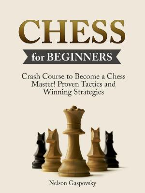 Cover of the book Chess: Crash Course to Become a Chess Master! Beginners Guide to The Game of Chess - Master Proven Tactics and Winning Strategies - Chess for Beginners by Rita Todd