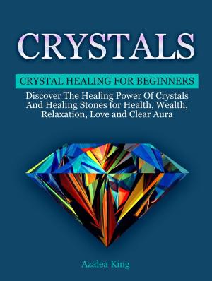 Book cover of Crystals: Crystal Healing For Beginners - Discover The Healing Power Of Crystals and Stones for Health, Wealth, Relaxation, Love and Clear Aura