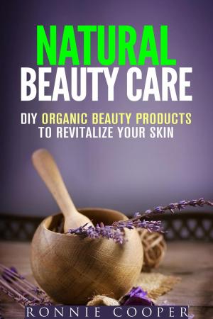 Cover of the book Natural Beauty Care: DIY Organic Beauty Products to Revitalize Your Skin by Sharon Greer