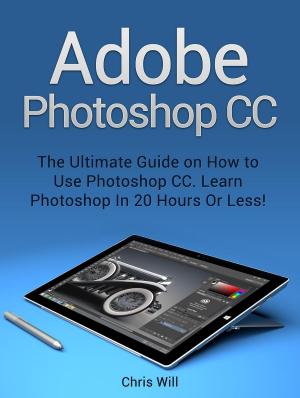 Cover of Adobe Photoshop: Learn Photoshop In 20 Hours Or Less!