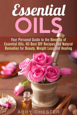 Cover of Essential Oils: Your Personal Guide to the Benefits of Essential Oils, 40 Best DIY Recipes and Natural Remedies for Beauty, Weight Loss and Healing